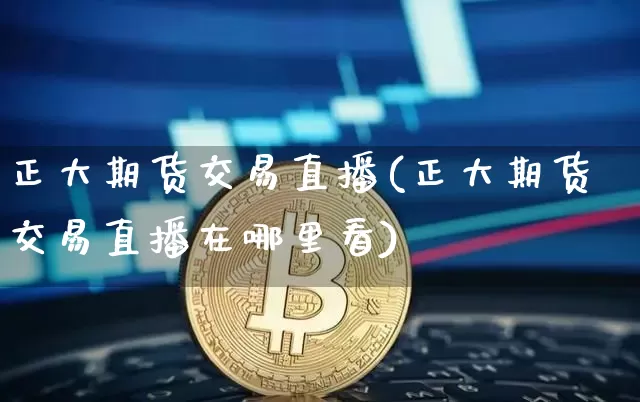 正大期货交易直播(正大期货交易直播在哪里看)_https://www.lclxwz.com_大商所_第1张
