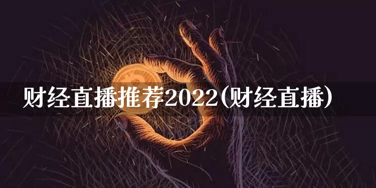 财经直播推荐2022(财经直播)_https://www.lclxwz.com_上期能源_第1张