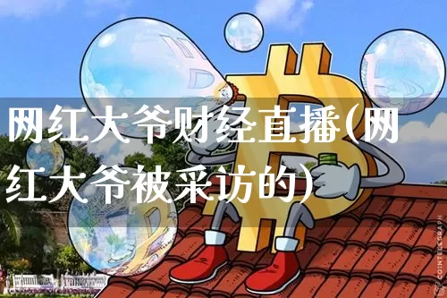 网红大爷财经直播(网红大爷被采访的)_https://www.lclxwz.com_郑商所_第1张