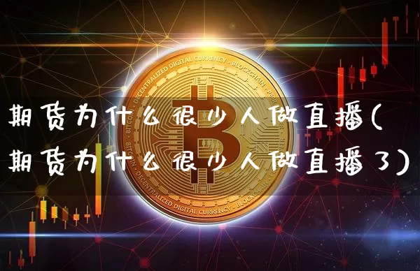 期货为什么很少人做直播(期货为什么很少人做直播了)_https://www.lclxwz.com_上期能源_第1张