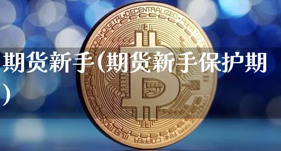 期货新手(期货新手保护期)_https://www.lclxwz.com_上期能源_第1张