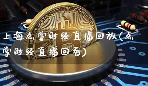 上海点掌财经直播回放(点掌财经直播回看)_https://www.lclxwz.com_上期能源_第1张