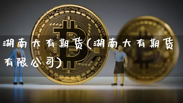 湖南大有期货(湖南大有期货有限公司)_https://www.lclxwz.com_大商所_第1张
