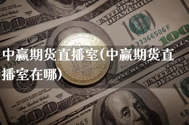 中赢期货直播室(中赢期货直播室在哪)_https://www.lclxwz.com_中金所_第1张