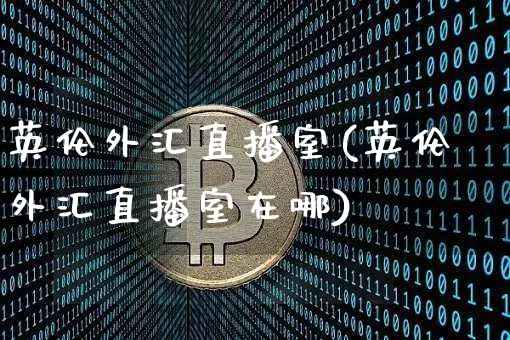 英伦外汇直播室(英伦外汇直播室在哪)_https://www.lclxwz.com_郑商所_第1张