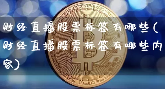 财经直播股票标签有哪些(财经直播股票标签有哪些内容)_https://www.lclxwz.com_大商所_第1张