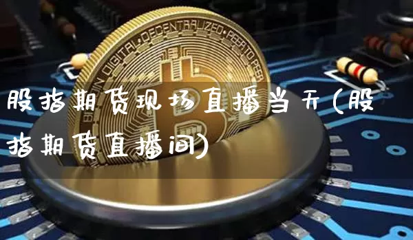 股指期货现场直播当天(股指期货直播间)_https://www.lclxwz.com_广期所_第1张