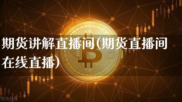 期货讲解直播间(期货直播间在线直播)_https://www.lclxwz.com_郑商所_第1张