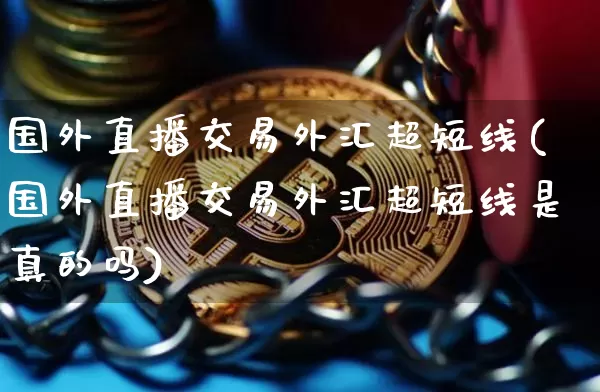 国外直播交易外汇超短线(国外直播交易外汇超短线是真的吗)_https://www.lclxwz.com_大商所_第1张
