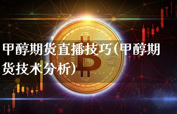 甲醇期货直播技巧(甲醇期货技术分析)_https://www.lclxwz.com_上期能源_第1张