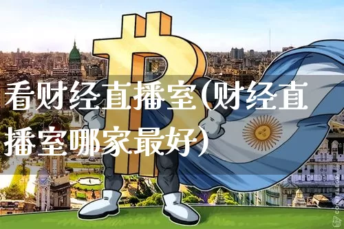 看财经直播室(财经直播室哪家最好)_https://www.lclxwz.com_上期能源_第1张