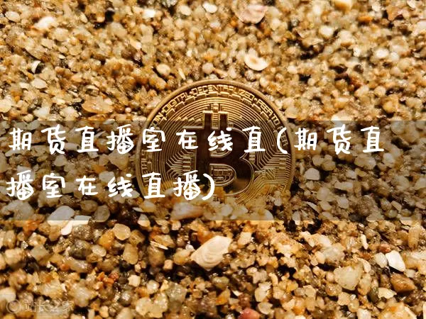 期货直播室在线直(期货直播室在线直播)_https://www.lclxwz.com_大商所_第1张