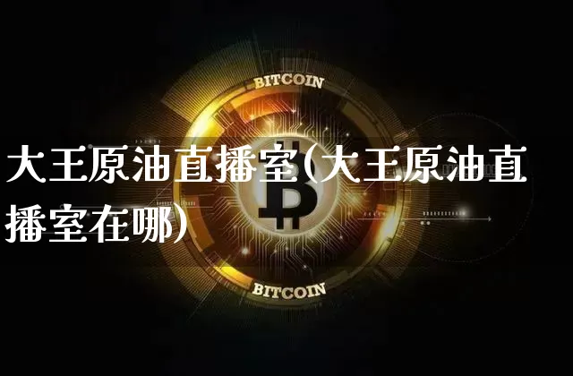 大王原油直播室(大王原油直播室在哪)_https://www.lclxwz.com_郑商所_第1张