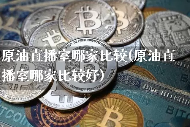 原油直播室哪家比较(原油直播室哪家比较好)_https://www.lclxwz.com_大商所_第1张