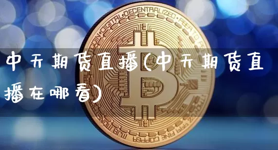 中天期货直播(中天期货直播在哪看)_https://www.lclxwz.com_郑商所_第1张