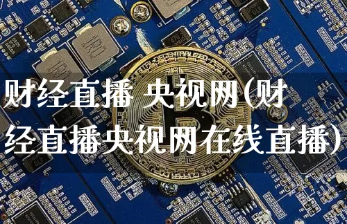 财经直播 央视网(财经直播央视网在线直播)_https://www.lclxwz.com_大商所_第1张