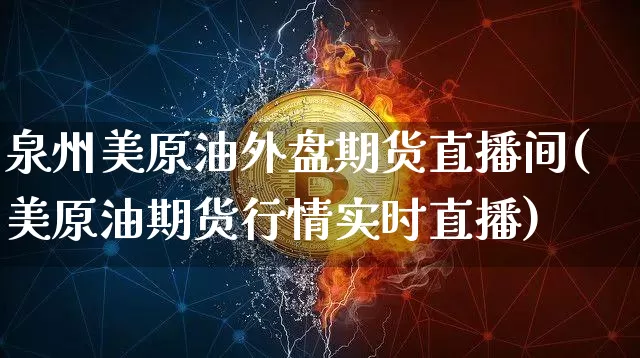 泉州美原油外盘期货直播间(美原油期货行情实时直播)_https://www.lclxwz.com_广期所_第1张