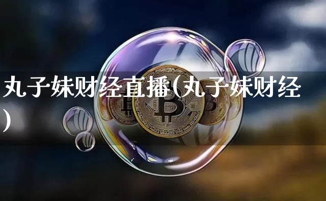 丸子妹财经直播(丸子妹财经)_https://www.lclxwz.com_大商所_第1张