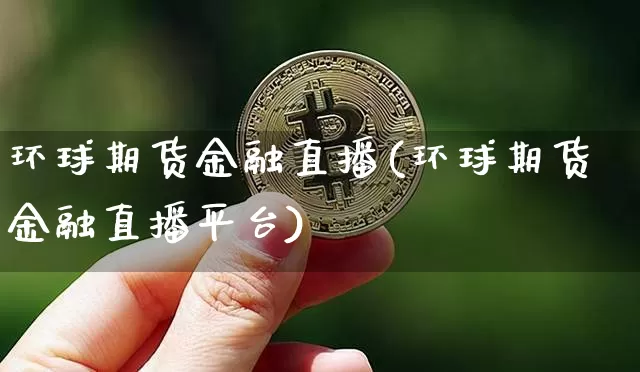 环球期货金融直播(环球期货金融直播平台)_https://www.lclxwz.com_大商所_第1张
