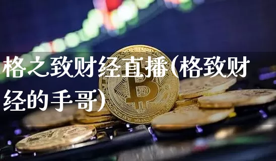 格之致财经直播(格致财经的手哥)_https://www.lclxwz.com_大商所_第1张