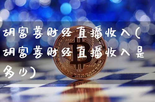 胡富善财经直播收入(胡富善财经直播收入是多少)_https://www.lclxwz.com_大商所_第1张
