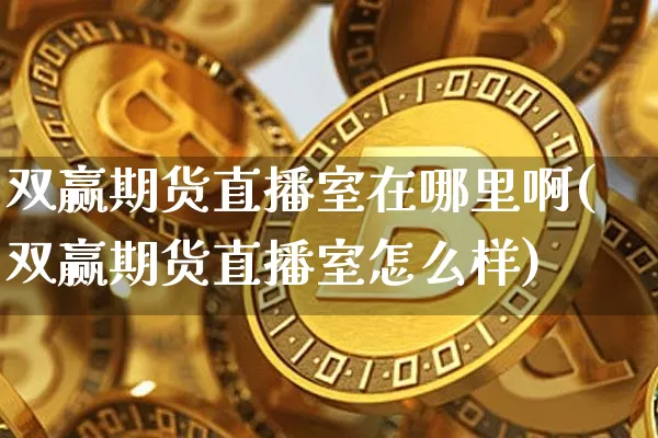 双赢期货直播室在哪里啊(双赢期货直播室怎么样)_https://www.lclxwz.com_郑商所_第1张