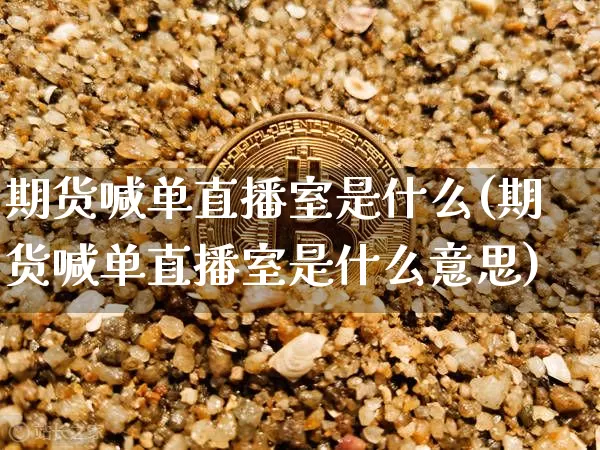 期货喊单直播室是什么(期货喊单直播室是什么意思)_https://www.lclxwz.com_中金所_第1张