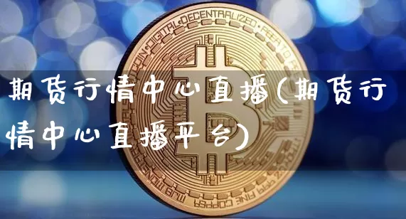 期货行情中心直播(期货行情中心直播平台)_https://www.lclxwz.com_上期能源_第1张