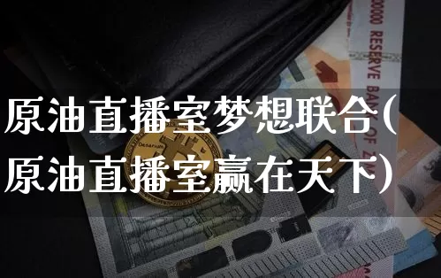 原油直播室梦想联合(原油直播室赢在天下)_https://www.lclxwz.com_大商所_第1张