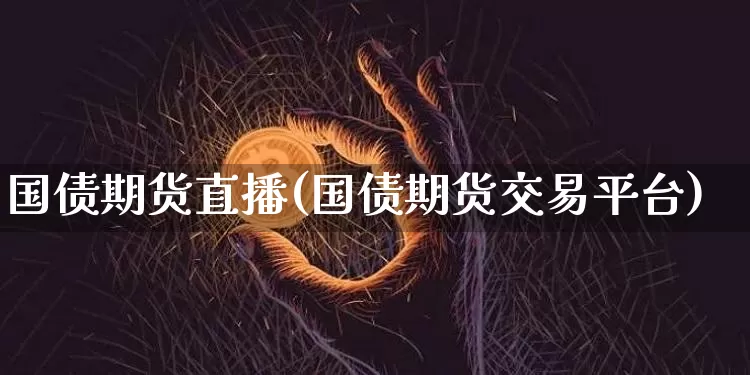 国债期货直播(国债期货交易平台)_https://www.lclxwz.com_上期所_第1张