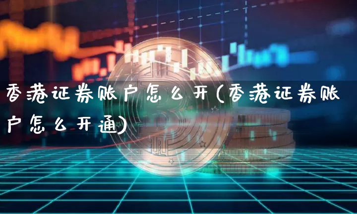 香港证券账户怎么开(香港证券账户怎么开通)_https://www.lclxwz.com_大商所_第1张