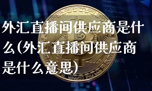 外汇直播间供应商是什么(外汇直播间供应商是什么意思)_https://www.lclxwz.com_大商所_第1张
