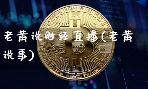 老黄说财经直播(老黄说事)_https://www.lclxwz.com_大商所_第1张