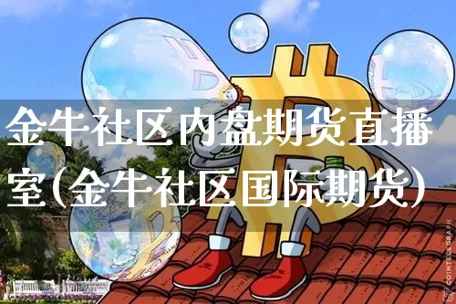 金牛社区内盘期货直播室(金牛社区国际期货)_https://www.lclxwz.com_中金所_第1张