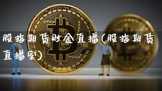 股指期货财金直播(股指期货直播室)_https://www.lclxwz.com_广期所_第1张