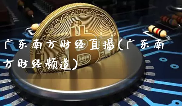 广东南方财经直播(广东南方财经频道)_https://www.lclxwz.com_上期能源_第1张