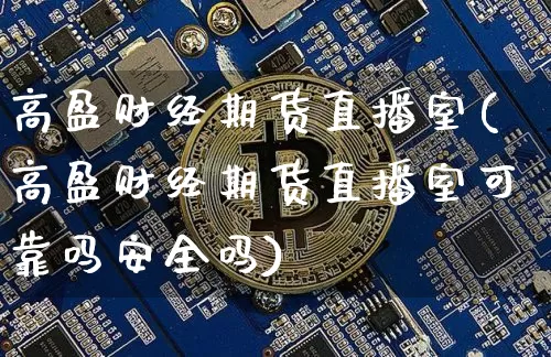 高盈财经期货直播室(高盈财经期货直播室可靠吗安全吗)_https://www.lclxwz.com_上期能源_第1张