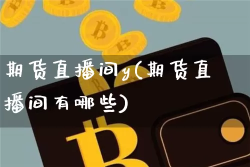 期货直播间y(期货直播间有哪些)_https://www.lclxwz.com_郑商所_第1张