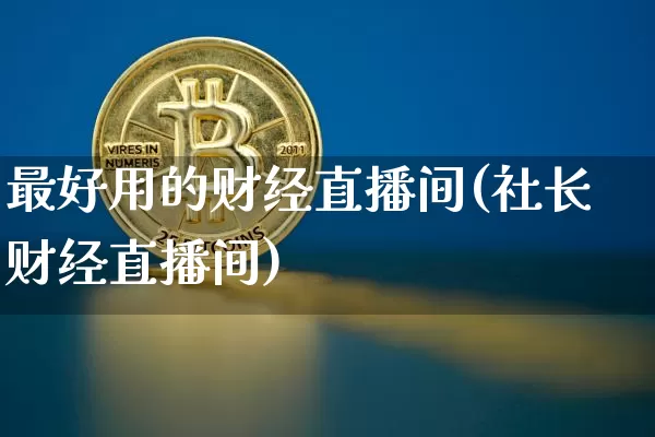 最好用的财经直播间(社长财经直播间)_https://www.lclxwz.com_上期能源_第1张