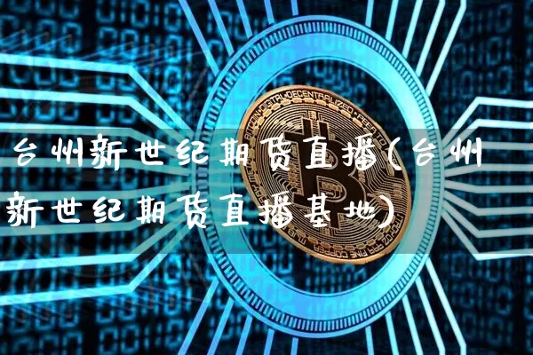 台州新世纪期货直播(台州新世纪期货直播基地)_https://www.lclxwz.com_郑商所_第1张