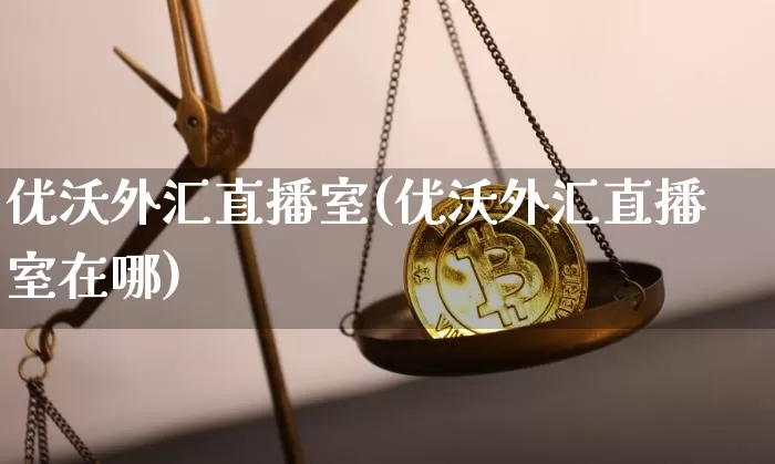 优沃外汇直播室(优沃外汇直播室在哪)_https://www.lclxwz.com_郑商所_第1张