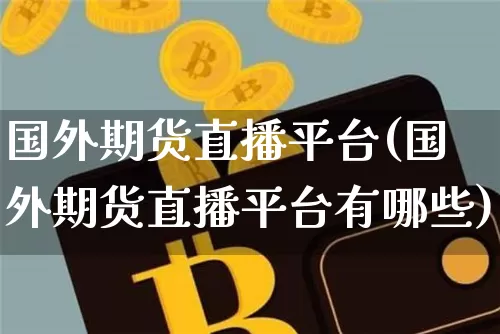 国外期货直播平台(国外期货直播平台有哪些)_https://www.lclxwz.com_上期能源_第1张