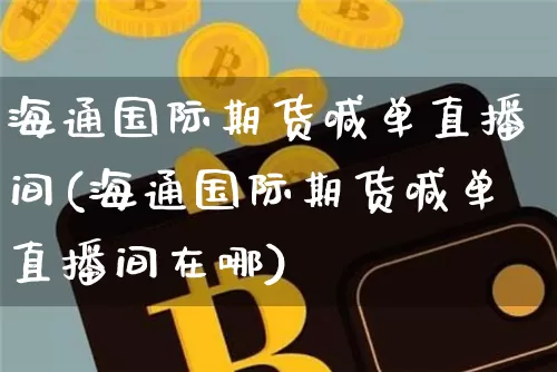 海通国际期货喊单直播间(海通国际期货喊单直播间在哪)_https://www.lclxwz.com_上期所_第1张