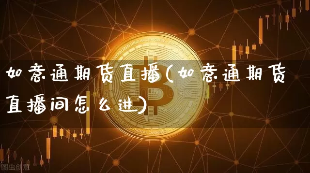 如意通期货直播(如意通期货直播间怎么进)_https://www.lclxwz.com_上期所_第1张