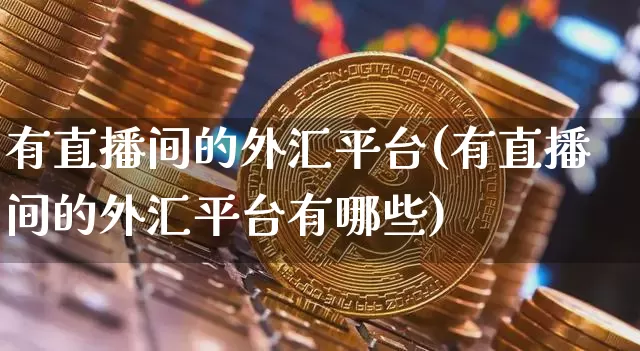 有直播间的外汇平台(有直播间的外汇平台有哪些)_https://www.lclxwz.com_大商所_第1张