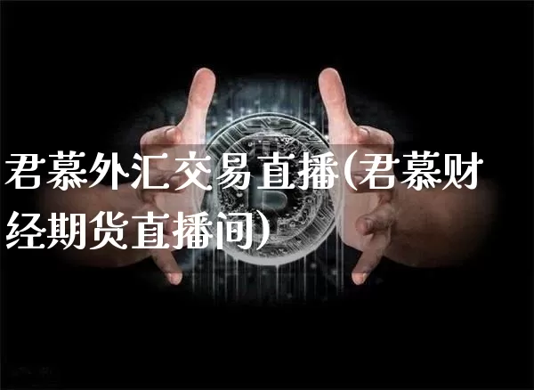 君慕外汇交易直播(君慕财经期货直播间)_https://www.lclxwz.com_郑商所_第1张