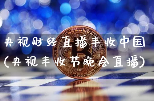 央视财经直播丰收中国(央视丰收节晚会直播)_https://www.lclxwz.com_上期能源_第1张