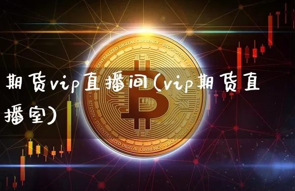 期货vip直播间(vip期货直播室)_https://www.lclxwz.com_上期能源_第1张