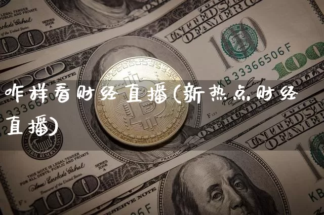 咋样看财经直播(新热点财经直播)_https://www.lclxwz.com_上期能源_第1张
