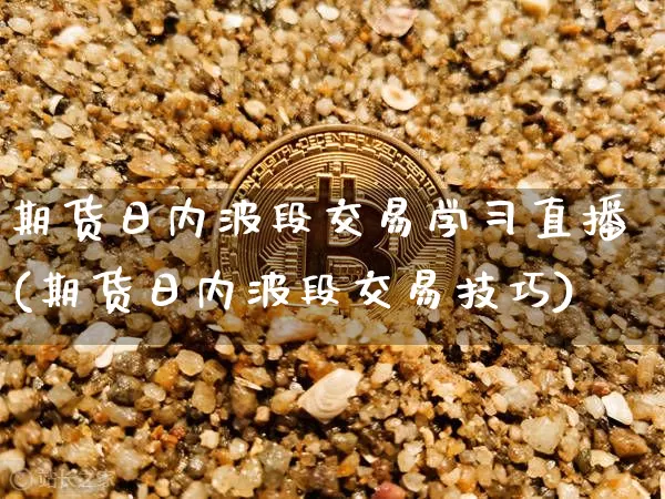 期货日内波段交易学习直播(期货日内波段交易技巧)_https://www.lclxwz.com_中金所_第1张
